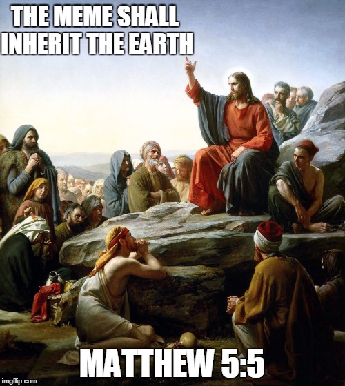 Jesus sermon on the mount | THE MEME SHALL INHERIT THE EARTH MATTHEW 5:5 | image tagged in jesus sermon on the mount | made w/ Imgflip meme maker