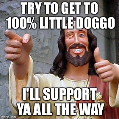 TRY TO GET TO 100% LITTLE DOGGO I'LL SUPPORT YA ALL THE WAY | made w/ Imgflip meme maker