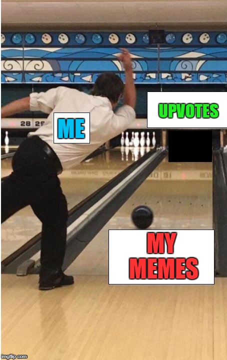 Shout out to the Upvote Troll... | UPVOTES; ME; MY MEMES | image tagged in upvotes,bowling | made w/ Imgflip meme maker