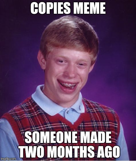 COPIES MEME SOMEONE MADE TWO MONTHS AGO | image tagged in memes,bad luck brian | made w/ Imgflip meme maker