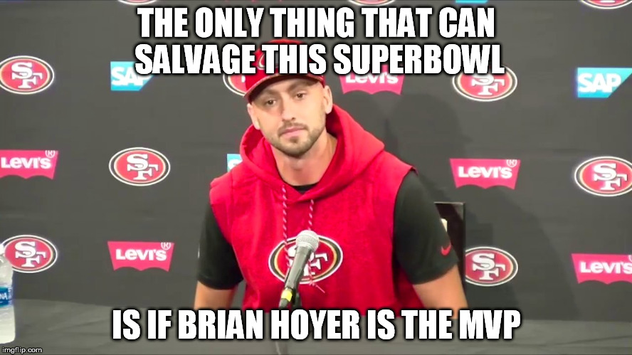 sweep the leg | THE ONLY THING THAT CAN SALVAGE THIS SUPERBOWL; IS IF BRIAN HOYER IS THE MVP | image tagged in forty hoyer,superbowl,mvp | made w/ Imgflip meme maker