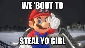 Mario and Cappy | WE 'BOUT TO; STEAL YO GIRL | image tagged in mario,cappy,super mario odyssey | made w/ Imgflip meme maker