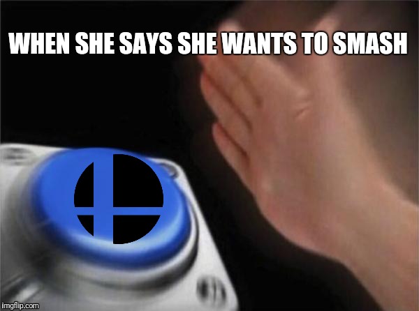 Blank Nut Button |  WHEN SHE SAYS SHE WANTS TO SMASH | image tagged in memes,blank nut button | made w/ Imgflip meme maker