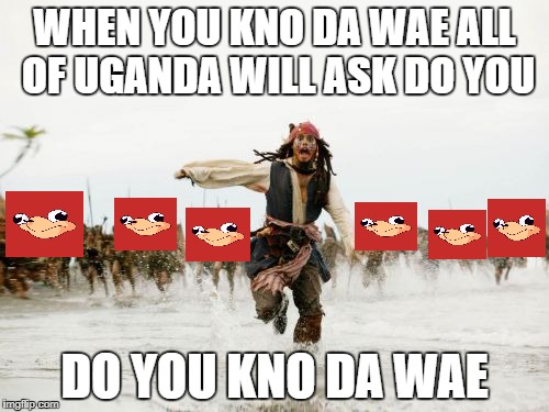 Jack Sparrow Being Chased Meme | WHEN YOU KNO DA WAE ALL OF UGANDA WILL ASK DO YOU; DO YOU KNO DA WAE | image tagged in memes,jack sparrow being chased | made w/ Imgflip meme maker