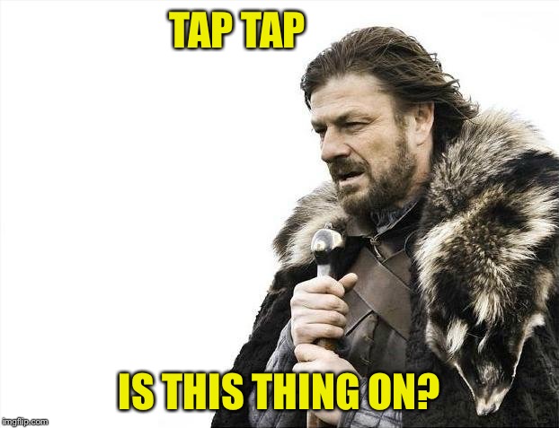 Brace Yourselves X is Coming Meme | TAP TAP IS THIS THING ON? | image tagged in memes,brace yourselves x is coming | made w/ Imgflip meme maker