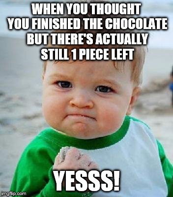 yess | WHEN YOU THOUGHT YOU FINISHED THE CHOCOLATE BUT THERE'S ACTUALLY STILL 1 PIECE LEFT; YESSS! | image tagged in yess | made w/ Imgflip meme maker