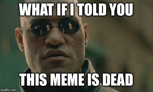 Matrix Morpheus
 | WHAT IF I TOLD YOU; THIS MEME IS DEAD | image tagged in memes,matrix morpheus | made w/ Imgflip meme maker