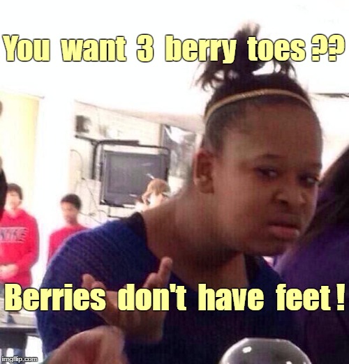 Mexican food | You  want  3  berry  toes ?? Berries  don't  have  feet ! | image tagged in memes,black girl wat | made w/ Imgflip meme maker