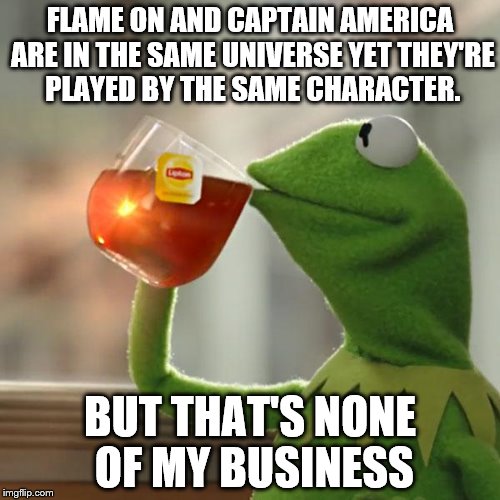 But That's None Of My Business | FLAME ON AND CAPTAIN AMERICA ARE IN THE SAME UNIVERSE YET THEY'RE PLAYED BY THE SAME CHARACTER. BUT THAT'S NONE OF MY BUSINESS | image tagged in memes,but thats none of my business,kermit the frog | made w/ Imgflip meme maker