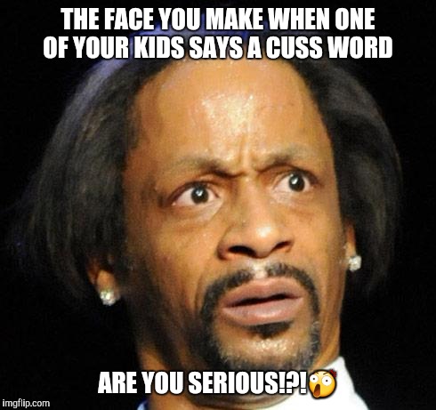 Katt Williams | THE FACE YOU MAKE WHEN ONE OF YOUR KIDS SAYS A CUSS WORD; ARE YOU SERIOUS!?!😲 | image tagged in katt williams | made w/ Imgflip meme maker