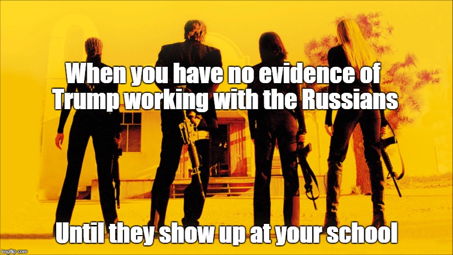 When you have no evidence of Trump working with the Russians; Until they show up at your school | made w/ Imgflip meme maker