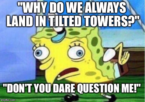 Mocking Spongebob | "WHY DO WE ALWAYS LAND IN TILTED TOWERS?"; "DON'T YOU DARE QUESTION ME!" | image tagged in memes,mocking spongebob | made w/ Imgflip meme maker