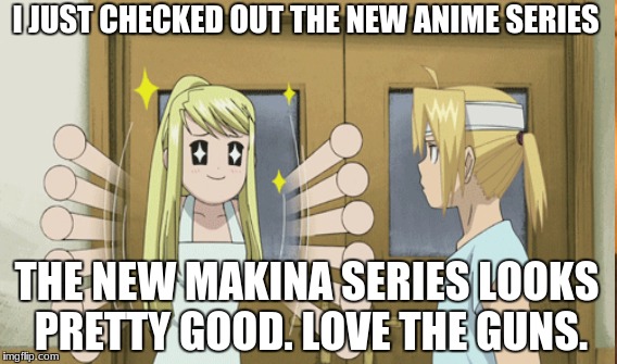 I JUST CHECKED OUT THE NEW ANIME SERIES; THE NEW MAKINA SERIES LOOKS PRETTY GOOD. LOVE THE GUNS. | image tagged in anime meme | made w/ Imgflip meme maker