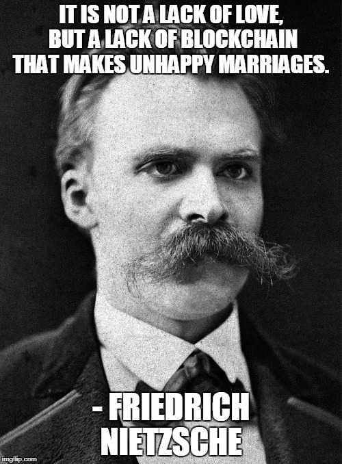 IT IS NOT A LACK OF LOVE, BUT A LACK OF BLOCKCHAIN THAT MAKES UNHAPPY MARRIAGES. - FRIEDRICH NIETZSCHE | made w/ Imgflip meme maker