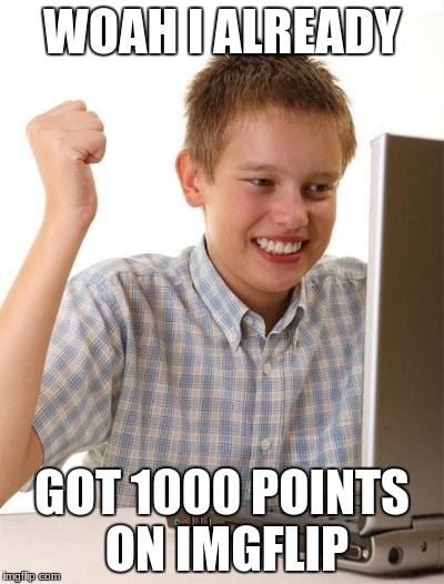 Thanks Guys :o | WOAH I ALREADY; GOT 1000 POINTS ON IMGFLIP | image tagged in memes,first day on the internet kid | made w/ Imgflip meme maker