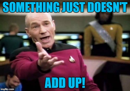 Picard Wtf Meme | SOMETHING JUST DOESN'T ADD UP! | image tagged in memes,picard wtf | made w/ Imgflip meme maker