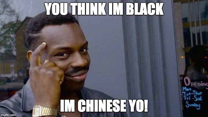Roll Safe Think About It | YOU THINK IM BLACK; IM CHINESE YO! | image tagged in memes,roll safe think about it | made w/ Imgflip meme maker