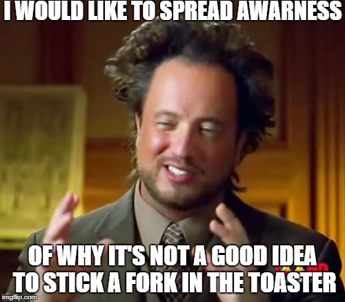 smokin | I WOULD LIKE TO SPREAD AWARNESS; OF WHY IT'S NOT A GOOD IDEA TO STICK A FORK IN THE TOASTER | image tagged in memes,ancient aliens | made w/ Imgflip meme maker