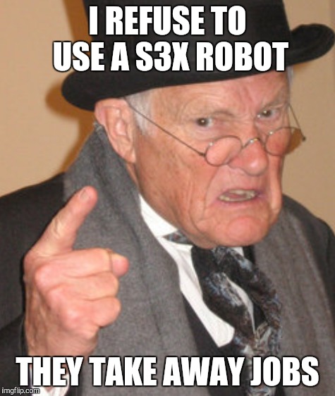 I REFUSE TO USE A S3X ROBOT THEY TAKE AWAY JOBS | made w/ Imgflip meme maker