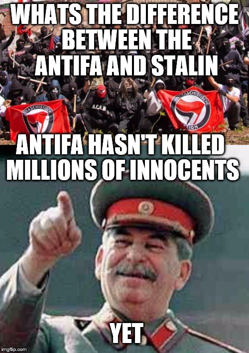 Antifa Stalin | WHATS THE DIFFERENCE BETWEEN THE ANTIFA AND STALIN; ANTIFA HASN'T KILLED MILLIONS OF INNOCENTS; YET | image tagged in antifa stalin | made w/ Imgflip meme maker