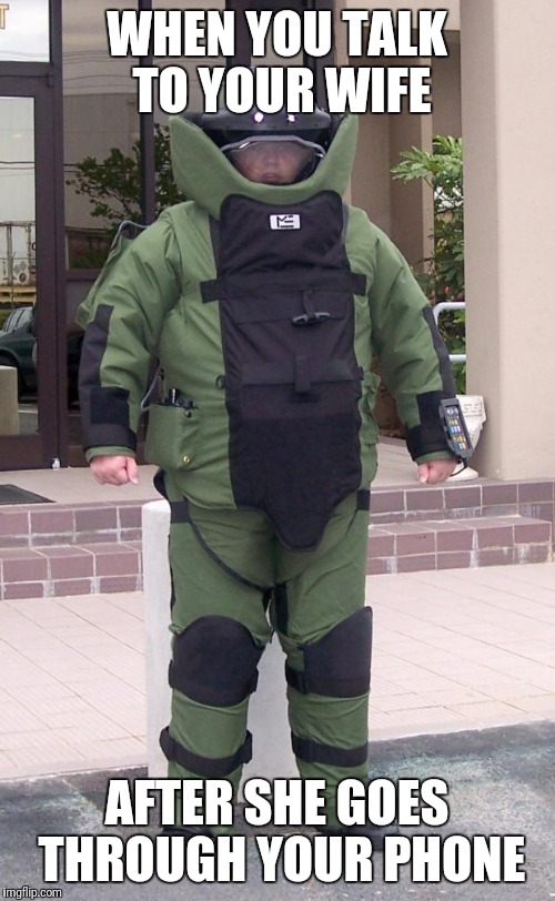 Bomb suit |  WHEN YOU TALK TO YOUR WIFE; AFTER SHE GOES THROUGH YOUR PHONE | image tagged in bomb suit | made w/ Imgflip meme maker