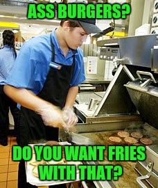 ASS BURGERS? DO YOU WANT FRIES WITH THAT? | made w/ Imgflip meme maker
