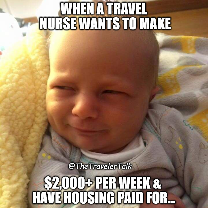 Oh really Baby | WHEN A TRAVEL NURSE WANTS TO MAKE; @TheTravelerTalk; $2,000+ PER WEEK & HAVE HOUSING PAID FOR... | image tagged in oh really baby | made w/ Imgflip meme maker