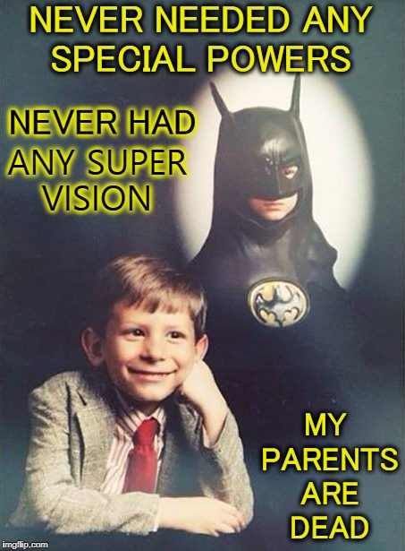 I'm batman | NEVER NEEDED ANY SPECIAL POWERS; NEVER HAD; ANY SUPER VISION; MY PARENTS ARE DEAD | image tagged in grow up super,batman,school meme,batman thinking,memes,funny | made w/ Imgflip meme maker