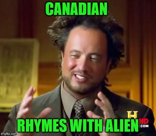 Ancient Aliens Meme | CANADIAN RHYMES WITH ALIEN | image tagged in memes,ancient aliens | made w/ Imgflip meme maker