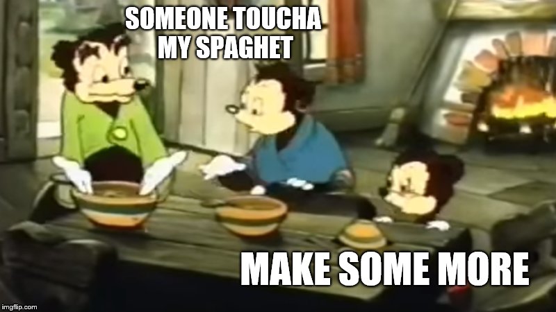 SOMEONE TOUCHA MY SPAGHET; MAKE SOME MORE | image tagged in meme | made w/ Imgflip meme maker
