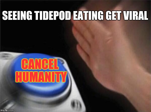 Blank Nut Button | SEEING TIDEPOD EATING GET VIRAL; CANCEL HUMANITY | image tagged in memes,blank nut button | made w/ Imgflip meme maker
