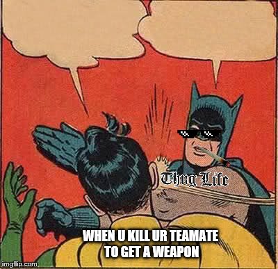 Batman Slapping Robin Meme | WHEN U KILL UR TEAMATE TO GET A WEAPON | image tagged in memes,batman slapping robin | made w/ Imgflip meme maker