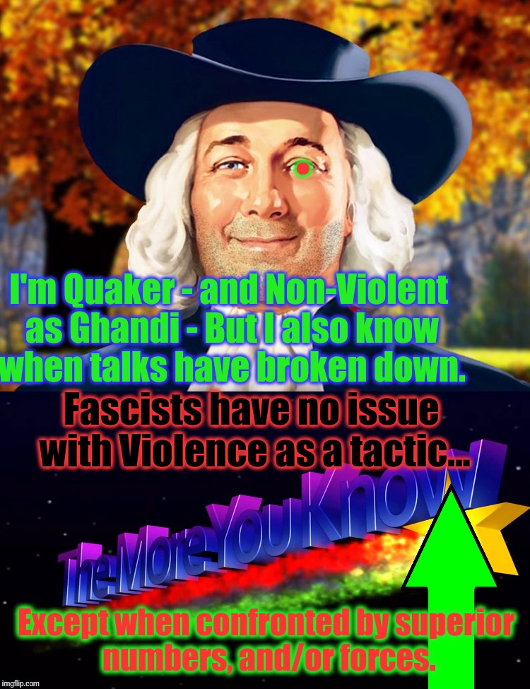 Fascists have no issue with Violence as a tactic... Except when confronted by superior numbers, and/or forces. I'm Quaker - and Non-Violent  | made w/ Imgflip meme maker