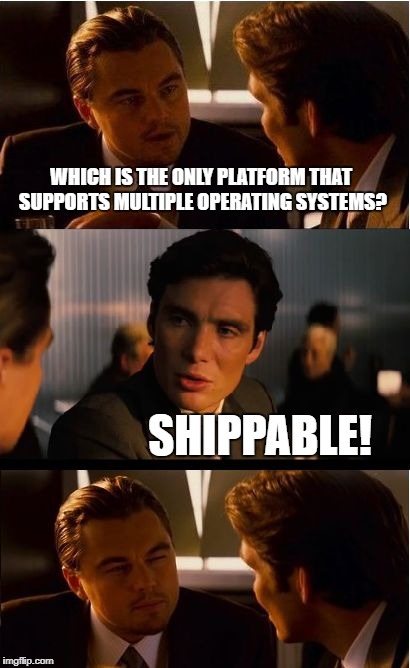 Inception Meme | WHICH IS THE ONLY PLATFORM THAT SUPPORTS MULTIPLE OPERATING SYSTEMS? SHIPPABLE! | image tagged in memes,inception | made w/ Imgflip meme maker