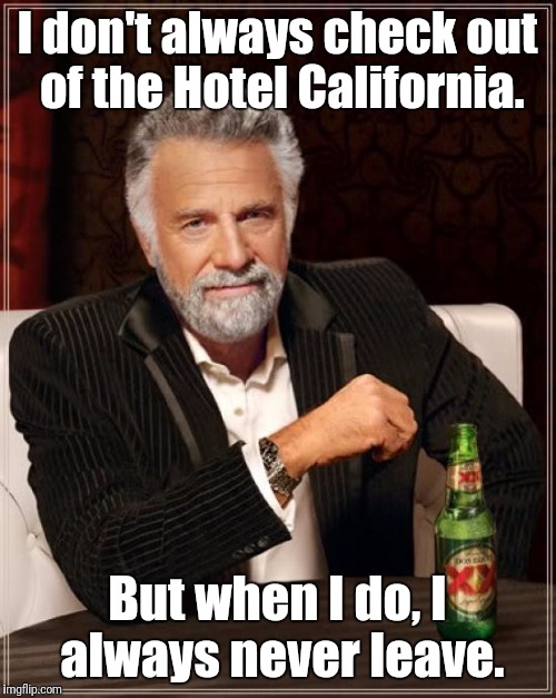 The Most Interesting Man In The World | I don't always check out of the Hotel California. But when I do, I always never leave. | image tagged in memes,the most interesting man in the world,hotel california,eagles | made w/ Imgflip meme maker