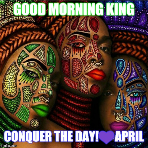 GOOD MORNING KING; CONQUER THE DAY!💜APRIL | made w/ Imgflip meme maker