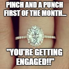 Engagement Ring Meme | PINCH AND A PUNCH FIRST OF THE MONTH... "YOU'RE GETTING ENGAGED!!" | image tagged in engagement ring meme | made w/ Imgflip meme maker
