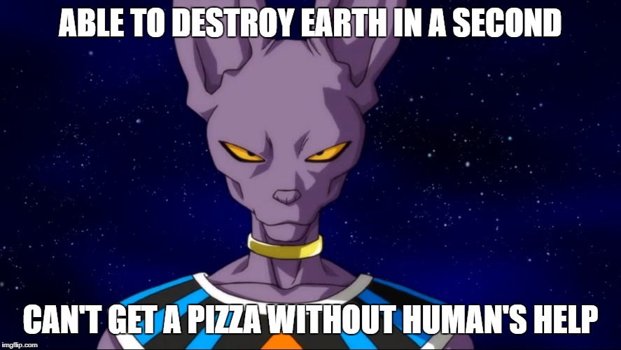 Everybody loves pizza | ABLE TO DESTROY EARTH IN A SECOND; CAN'T GET A PIZZA WITHOUT HUMAN'S HELP | image tagged in memes,beerus,anime,dragon ball z | made w/ Imgflip meme maker