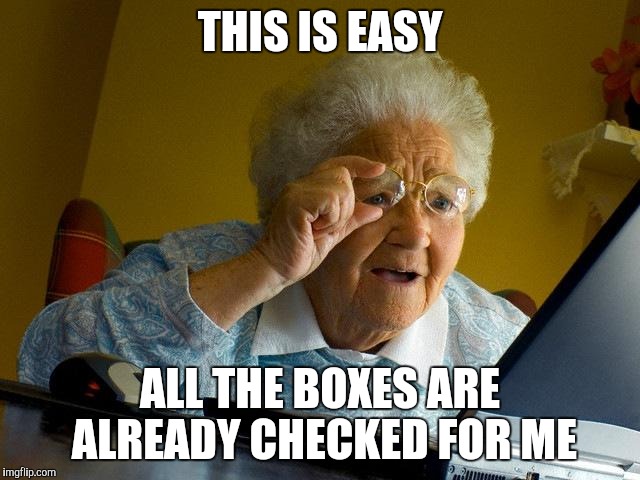 Grandma Finds The Internet Meme | THIS IS EASY ALL THE BOXES ARE ALREADY CHECKED FOR ME | image tagged in memes,grandma finds the internet | made w/ Imgflip meme maker