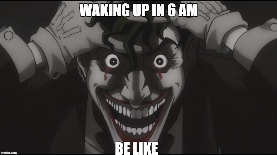 WAKING UP IN 6 AM; BE LIKE | image tagged in nsfw,memes,joker,batman | made w/ Imgflip meme maker