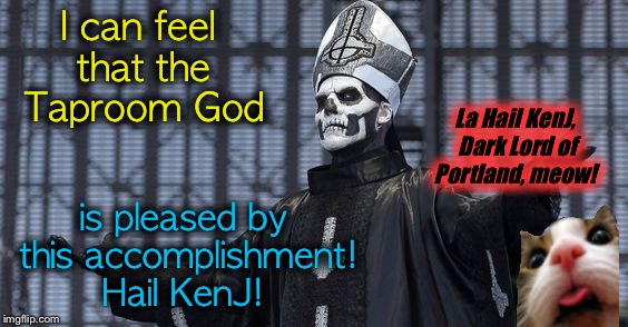 I can feel that the Taproom God is pleased by this accomplishment! Hail KenJ! La Hail KenJ, Dark Lord of Portland, meow! | made w/ Imgflip meme maker