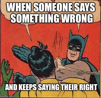Batman Slapping Robin | WHEN SOMEONE SAYS SOMETHING WRONG; AND KEEPS SAYING THEIR RIGHT | image tagged in memes,batman slapping robin | made w/ Imgflip meme maker