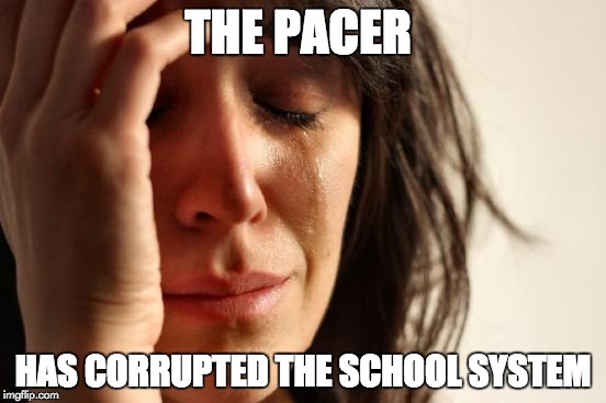 First World Problems Meme | THE PACER HAS CORRUPTED THE SCHOOL SYSTEM | image tagged in memes,first world problems | made w/ Imgflip meme maker