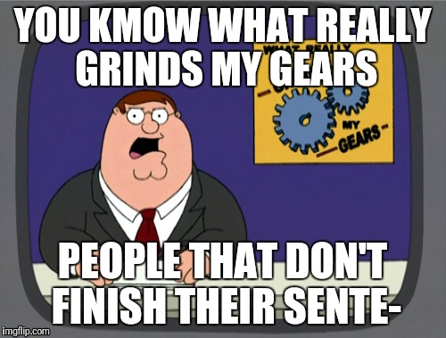 Man People are so Annoying Someti- | YOU KMOW WHAT REALLY GRINDS MY GEARS; PEOPLE THAT DON'T FINISH THEIR SENTE- | image tagged in memes,peter griffin news | made w/ Imgflip meme maker