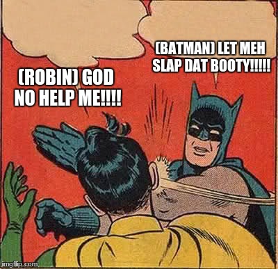 Batman Slapping Robin | (BATMAN) LET MEH SLAP DAT BOOTY!!!!! (ROBIN) GOD NO HELP ME!!!! | image tagged in memes,batman slapping robin | made w/ Imgflip meme maker
