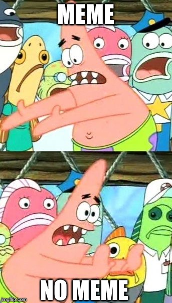 Put It Somewhere Else Patrick | MEME; NO MEME | image tagged in memes,put it somewhere else patrick | made w/ Imgflip meme maker