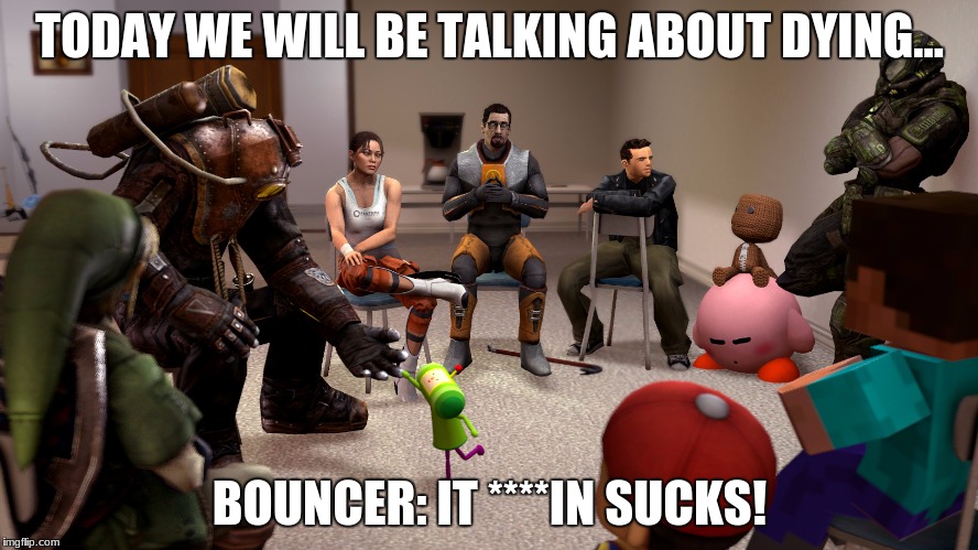 Video game meeting | TODAY WE WILL BE TALKING ABOUT DYING... BOUNCER: IT ****IN SUCKS! | image tagged in video games | made w/ Imgflip meme maker