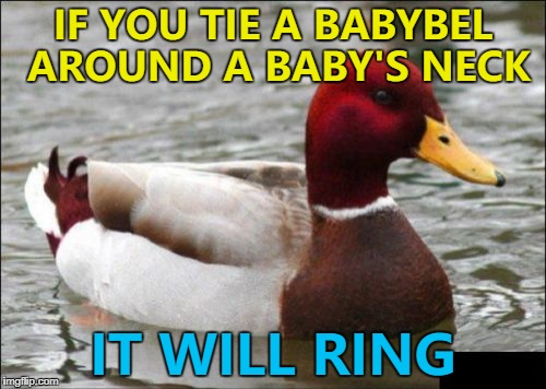 The Babybel - not the baby :) | IF YOU TIE A BABYBEL AROUND A BABY'S NECK; IT WILL RING | image tagged in memes,malicious advice mallard,babybel,cheese,babies | made w/ Imgflip meme maker