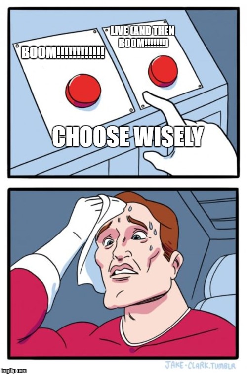 Two Buttons Meme | LIVE (AND THEN BOOM!!!!!!!); BOOM!!!!!!!!!!!! CHOOSE WISELY | image tagged in memes,two buttons | made w/ Imgflip meme maker
