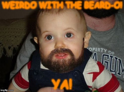 Beard Baby Meme | WEIRDO WITH THE BEARD-O! YA! | image tagged in memes,beard baby | made w/ Imgflip meme maker